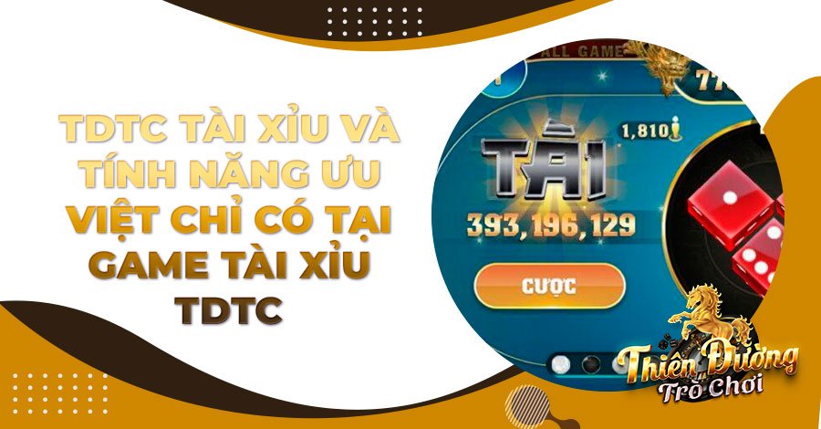 TDTC Tài Xỉu và tính năng ưu việt chỉ có tại game Tài Xỉu TDTC
