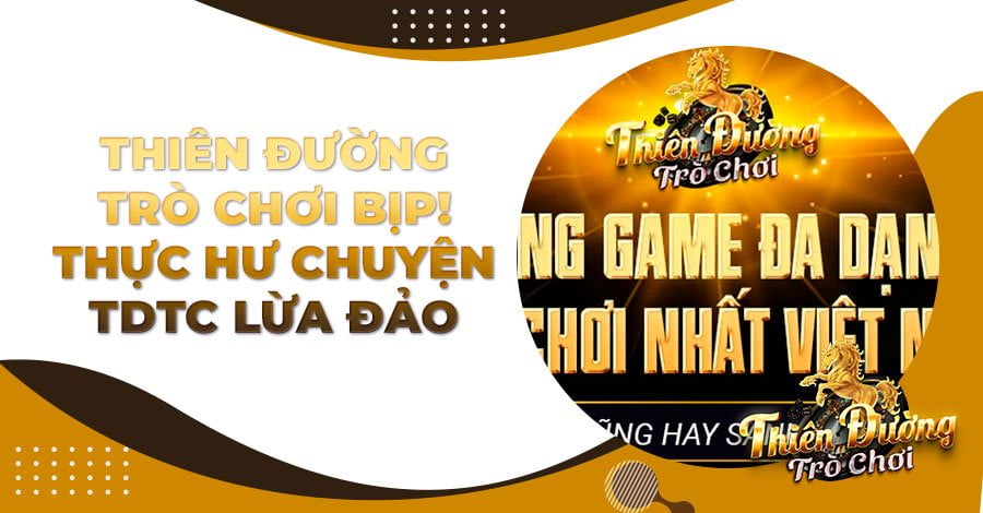 Thiên Đường Trò Chơi bịp! Thực hư chuyện TDTC lừa đảo