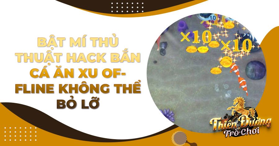 Bật mí thủ thuật hack Bắn Cá ăn xu offline không thể bỏ lỡ