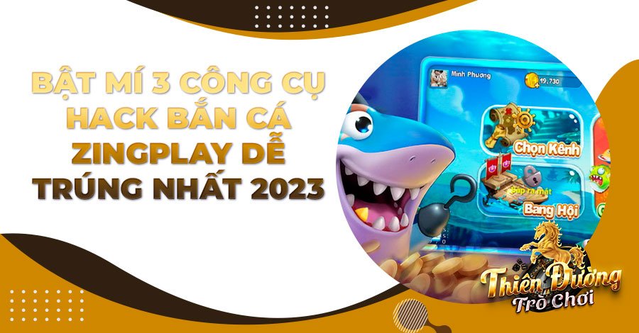 Bật mí 3 công cụ hack Bắn Cá Zingplay dễ trúng nhất 2023