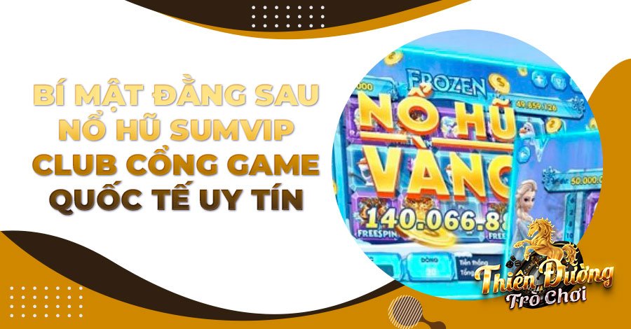 Bí mật đằng sau Nổ Hũ Sumvip Club cổng game Quốc tế uy tín