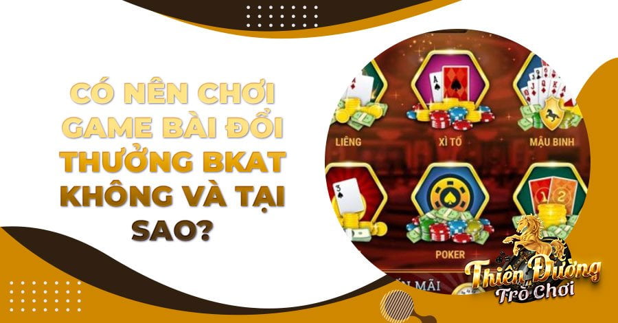 Có nên chơi game bài đổi thưởng BKAT không và tại sao?
