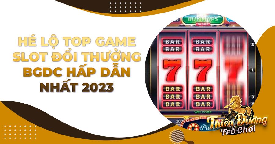 Hé lộ top game Slot đổi thưởng BGDC hấp dẫn nhất 2023