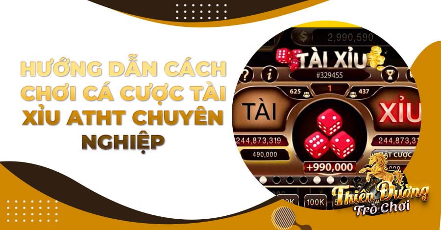 Hướng dẫn cách chơi cá cược Tài Xỉu ATHT chuyên nghiệp