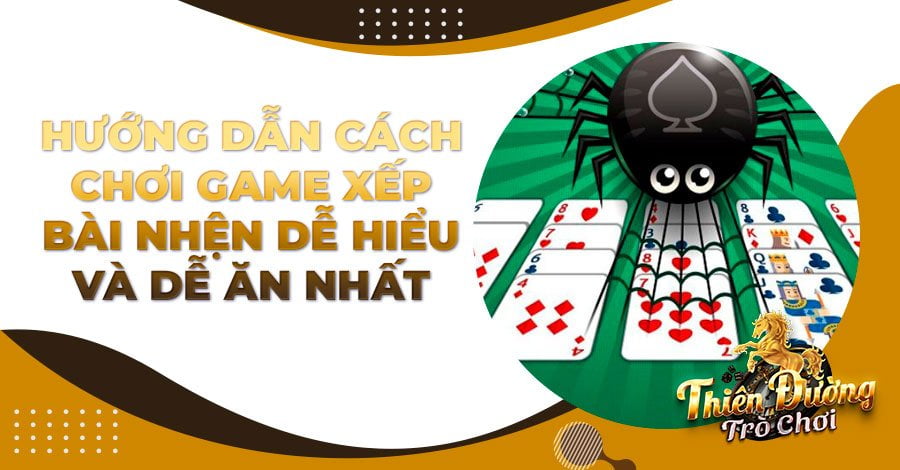 Hướng dẫn cách chơi game xếp bài nhện dễ hiểu và dễ ăn nhất
