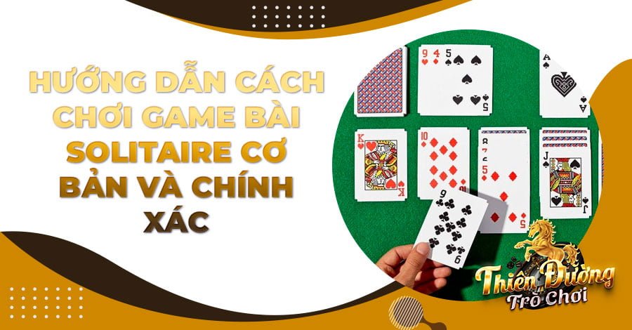 Hướng dẫn cách chơi game bài Solitaire cơ bản và chính xác