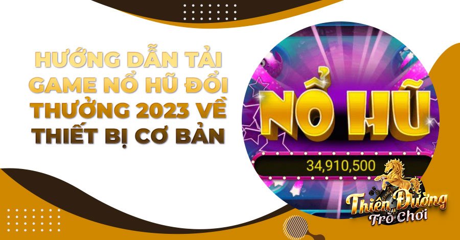 Hướng dẫn tải game Nổ Hũ đổi thưởng 2023 về thiết bị cơ bản