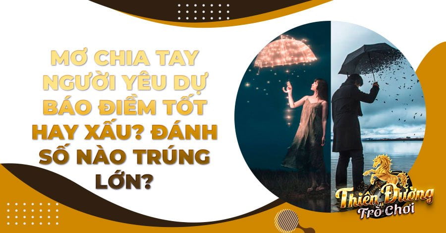 Mơ chia tay người yêu dự báo điềm tốt hay xấu? Đánh số nào trúng lớn?