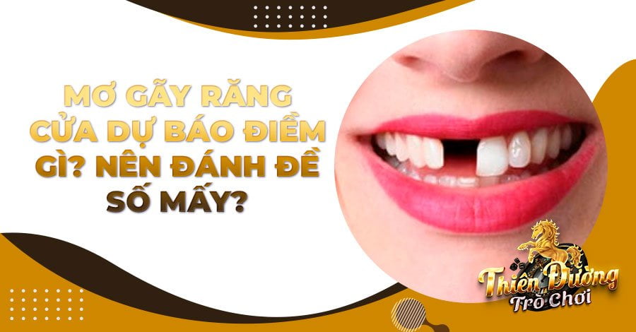 Mơ gãy răng cửa dự báo điềm gì? Nên đánh đề số mấy?