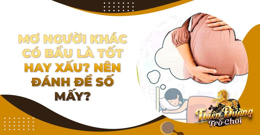 Mơ người khác có bầu là tốt hay xấu? Nên đánh đề số mấy?