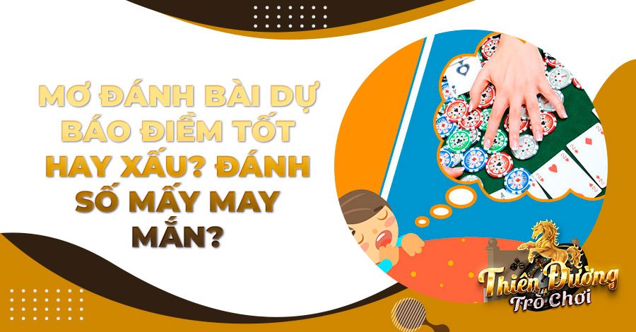 Mơ đánh bài dự báo điềm tốt hay xấu? Đánh số mấy may mắn?
