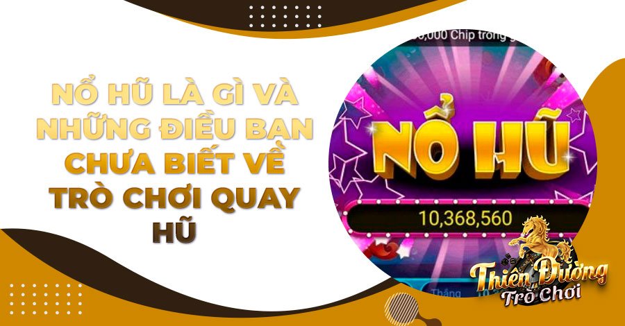 Nổ Hũ là gì và những điều bạn chưa biết về trò chơi quay hũ