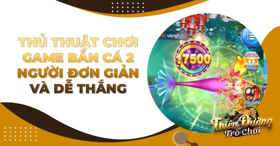 Thủ thuật chơi game Bắn Cá 2 người đơn giản và dễ thắng