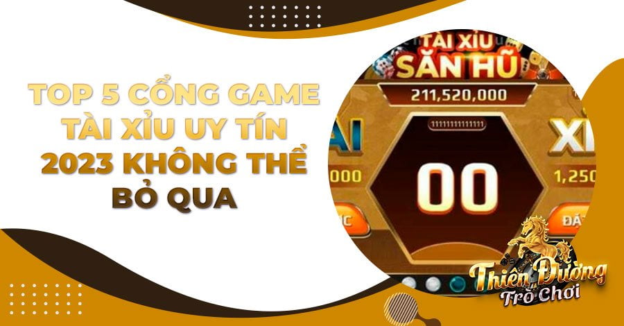 Top 5 cổng game Tài Xỉu uy tín 2023 không thể bỏ qua