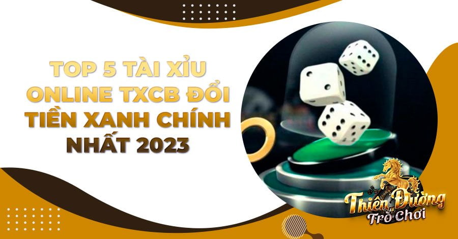 Top 5 Tài Xỉu online TXCB đổi tiền xanh chính nhất 2023