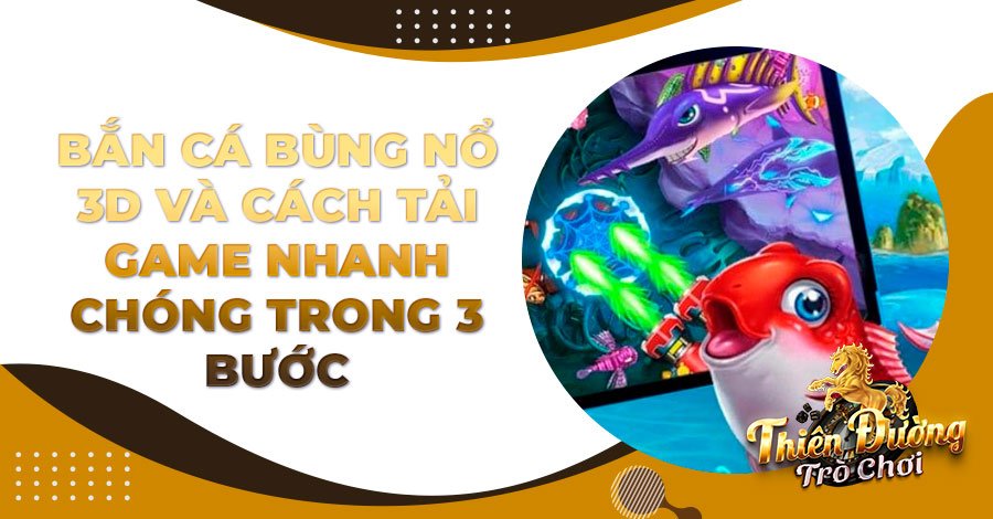 Bắn Cá Bùng Nổ 3D và cách tải game nhanh chóng trong 3 bước