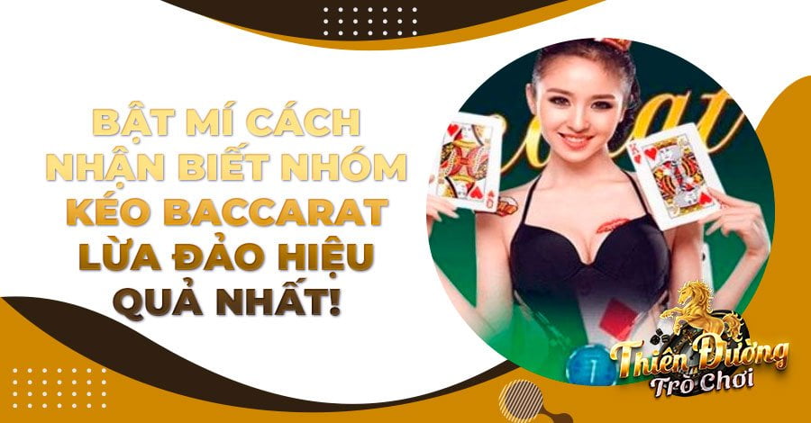 Bật mí cách nhận biết nhóm kéo Baccarat lừa đảo hiệu quả nhất!