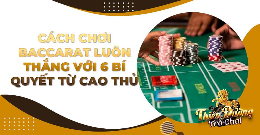 Cách chơi Baccarat luôn thắng với 6 bí quyết từ cao thủ