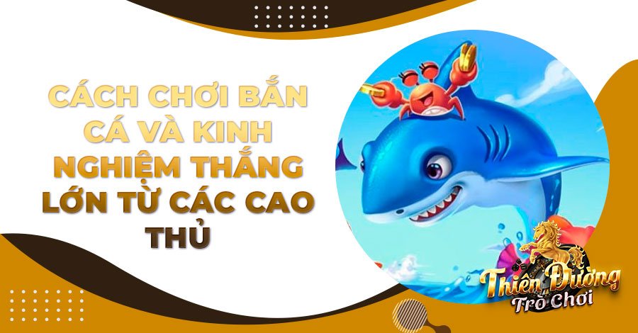 Cách chơi Bắn Cá và kinh nghiệm thắng lớn từ các cao thủ
