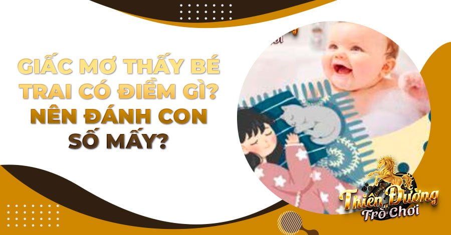 Giấc mơ thấy bé trai có điềm gì? Nên đánh con số mấy?